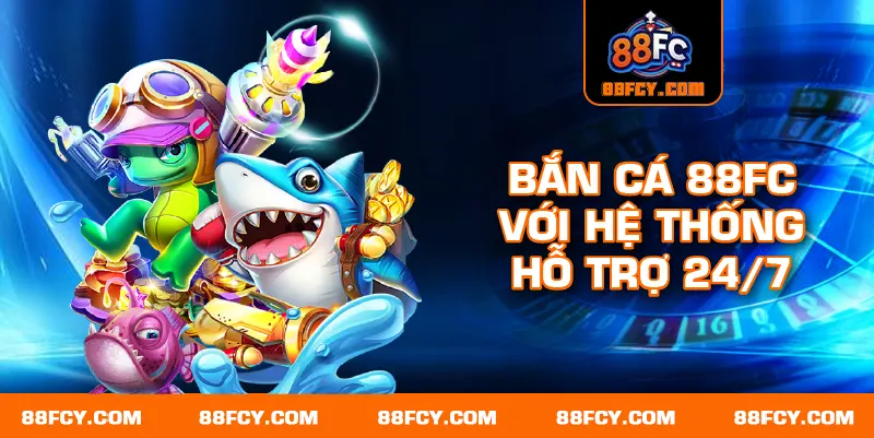 Bắn cá 88FC với hệ thống hỗ trợ 24/7