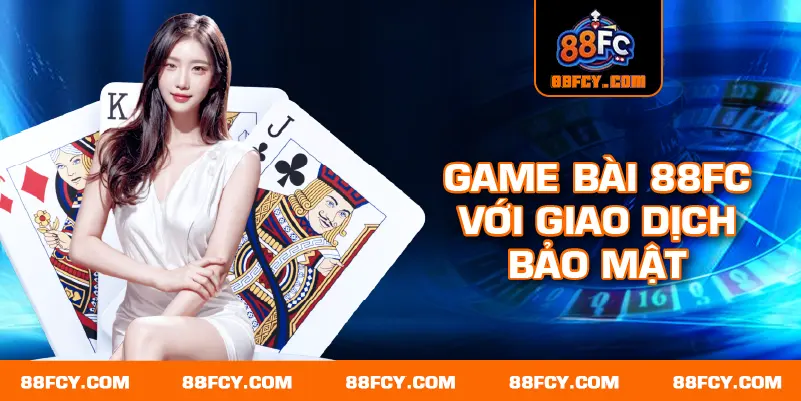 Game bài 88FC với giao dịch bảo mật